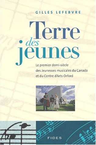 Terre Des Jeunes: Le Premier Demi-Siecle Des Jeunesses Musicales Du Canada Et Du Centre D'Arts Or...
