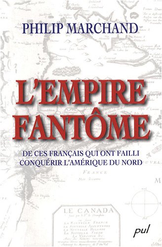 L'EMPIRE FANTOME DE CES FRANCAIS QUI ONT FAILLI CONQUERIR L'AMERI (9782763784465) by MARCHAND PHILIP