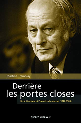 Derrière les portes closes : René Lévesque et l'exercice du pouvoir (1976-1985)