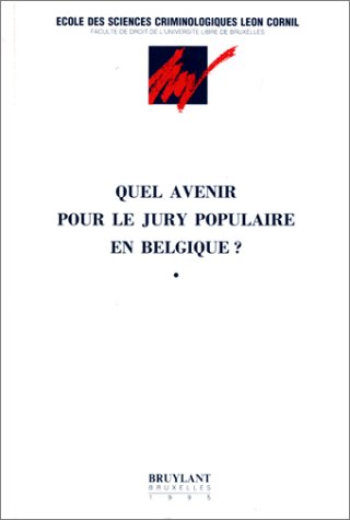 Quel avenir pour le jury populaire en Belgique? : actes du Colloque organisé à Bruxelles les 28 et 29 octobre 1993 par la Faculté de Droit de l'U.L.B., le Journal des procès et le Centre national de criminologie, précédés des interventions à la table rond - École des Sciences Criminologiques Léon Cornil, Faculté de Droit de l'Université Libre de Bruxelles.