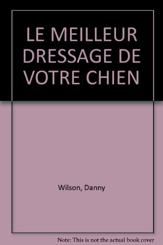 LE MEILLEUR DRESSAGE DE VOTRE CHIEN (9782803432745) by Danny Wilson