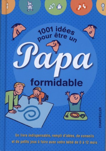 9782803455140: 1001 ides pour tre un papa formidable: Un livre indispensable, rempli d'ides, de conseils et de petits jeux  faire avec votre bb de 0  12 mois