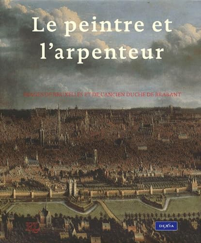 Le Peintre et L' Arpenteur. Images De Bruxelles et De l'Ancien Duché De Brabant.