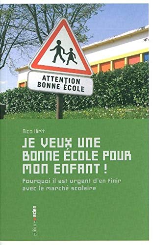 Je veux une bonne Ã©cole pour mon enfant !: Pourquoi il est urgent d'en finir avec le marchÃ© scolaire (9782805900181) by Hirtt, Nico