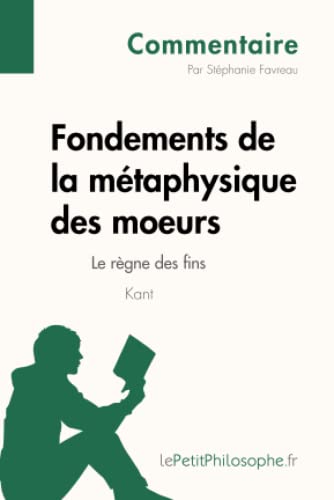 Stock image for Fondements de la mtaphysique des moeurs de Kant - Le rgne des fins (Commentaire): Comprendre La Philosophie Avec Lepetitphilosophe.Fr (French Edition) for sale by GF Books, Inc.