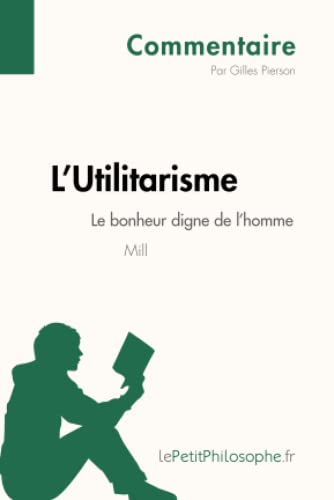 Imagen de archivo de L'Utilitarisme de Mill - Le bonheur digne de l'homme (Commentaire): Comprendre La Philosophie Avec Lepetitphilosophe.Fr (French Edition) a la venta por Lucky's Textbooks