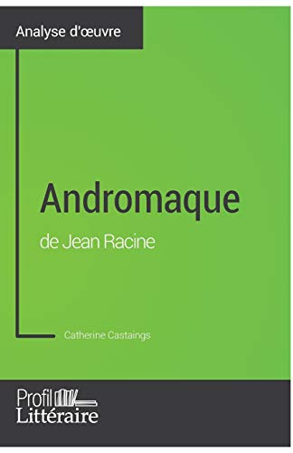 9782806275554: Andromaque de Jean Racine (Analyse approfondie): Approfondissez votre lecture de cette œuvre avec notre profil littraire (rsum, fiche de lecture et ... et modernes avec Profil-Litteraire.fr