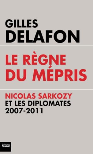 Beispielbild fr Le rgne du mpris : Nicolas Sarkozy et les diplomates, 2007-2011 zum Verkauf von Ammareal