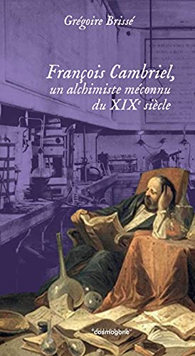 Beispielbild fr FRANCOIS CAMBRIEL, un alchimiste mconnu du 19e sicle: un alchimiste mconnu du 19e sicle zum Verkauf von Gallix