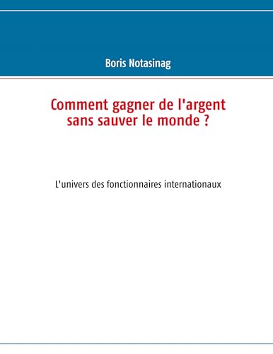 9782810613670: Comment gagner de l'argent sans sauver le monde ?: L'univers des fonctionnaires internationaux