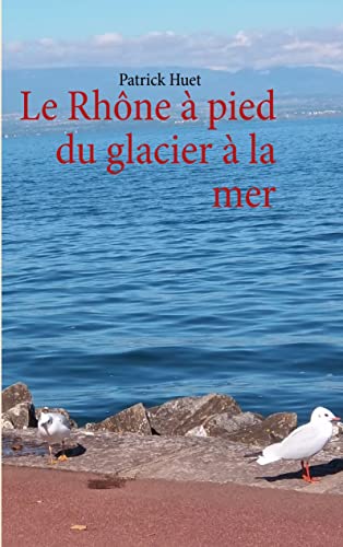9782810613700: Le Rhne  pied du glacier  la mer: LE RHONE A PIED DU GLACIER A LA MER