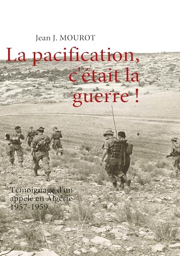 Stock image for La pacification, c'tait la guerre !: Tmoignage d'un appel en Algrie 1957-1959 (French Edition) for sale by Lucky's Textbooks