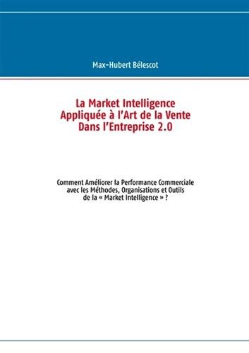 9782810625512: La market intelligence applique  l'art de la vente dans l'entreprise 2.0: Comment amliorer la performance commerciale avec les mthodes, organisations et outils de la  Market Intelligence  ?