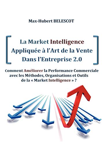 9782810626588: La Market Intelligence Applique  l'Art de la Vente Dans l'Entreprise 2.0: Comment Amliorer la Performance Commerciale avec les Mthodes, Organisations et Outils de la Market Intelligence ?