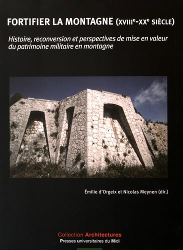 9782810704262: Fortifier la montagne (XVIIIe-XXe sicle): Histoire, reconversion et perspectives de mise en valeur du patrimoine militaire en montagne