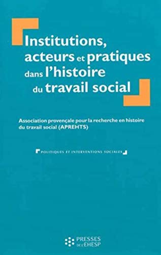 9782810901296: Institutions, acteurs et pratiques dans l'histoire du travail social: Association provenale pour la recherche en histoire du travail social (APREHTS)