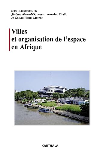 Villes et organisation de l'espace en Afrique - Jérôme ALOKO-NGUESSAN; Amadou DIALLO; Kokou Henri MOTCHO
