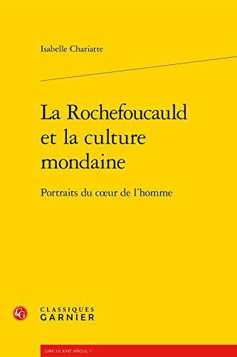 La Rochefoucauld et la culture mondaine: Portraits du coeur de l'homme. [Subtitle]: (Lire le XVII...