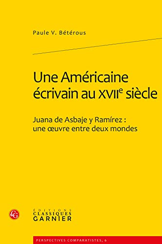 9782812401565: Une Amricaine crivain au XVIIe sicle: Juana de Asbaje y Ramirez : une oeuvre entre deux mondes: 6 (Perspectives Comparatistes)