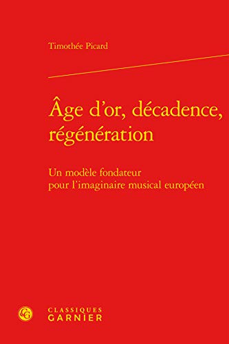 9782812412875: Age d'or, decadence, regeneration - un modele fondateur pour l'imaginaire musical europeen: UN MODLE FONDATEUR POUR L'IMAGINAIRE MUSICAL EUROPEN (PERSPECTIVES COMPARATISTES)