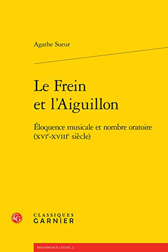 9782812421099: Le Frein Et l'Aiguillon: Eloquence Musicale Et Nombre Oratoire (Xvie-Xviiie Siecle) (Renaissance Latine) (French Edition)