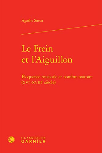 Beispielbild fr Le Frein et l'Aiguillon: loquence musicale et nombre oratoire (XVIe-XVIIIe sicle) zum Verkauf von Gallix