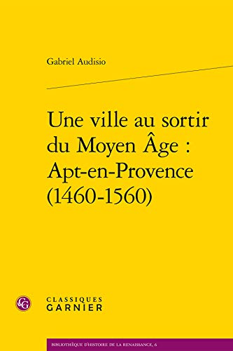 Beispielbild fr Une Ville Au Sortir Du Moyen Age: Apt-En-Provence (1460-1560) (Bibliotheque D'Histoire de la Renaissance) (French Edition) zum Verkauf von Gallix