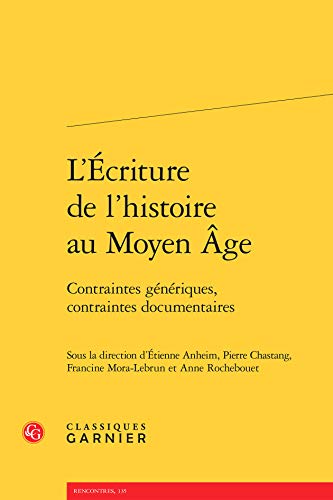 Stock image for L'Ecriture de l'Histoire Au Moyen Age: Contraintes Generiques, Contraintes Documentaires (Rencontres) (English and French Edition) for sale by Gallix