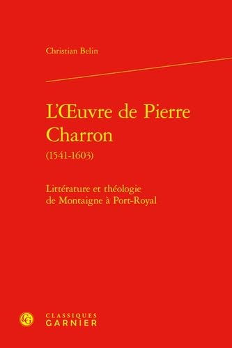 Beispielbild fr L'Oeuvre de Pierre Charron (1541-1603) : Littrature et thologie de Montaigne  Port-Royal zum Verkauf von Chapitre.com : livres et presse ancienne