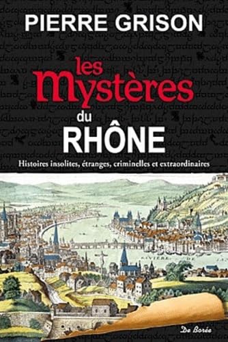 Les mystères du Rhône: histoires insolites, étranges, criminelles et extraordinaires.