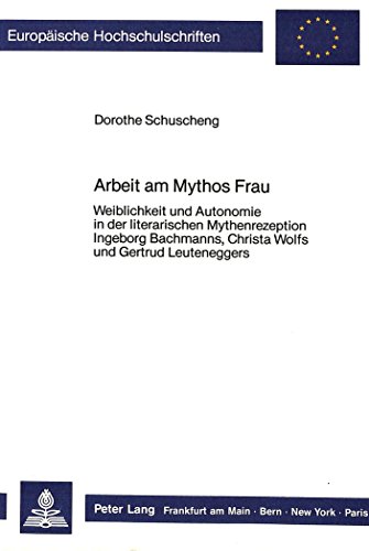 Arbeit am Mythos Frau: Weiblichkeit und Autonomie in der literarischen Mythenrezeption Ingeborg Bachmanns, Christa Wolfs und Gertrud Leuteneggers . / European University Studie, Band 1006) : Weiblichkeit und Autonomie in der literarischen Mythenrezeption Ingeborg Bachmanns, Christa Wolfs und Gertrud Leuteneggers - Schuscheng Dorothe Schuscheng