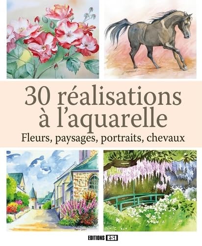 9782822602525: 30 ralisations  l'aquarelle: Fleurs, paysages, portraits, chevaux