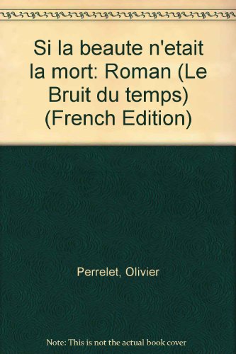 Si la beauteÌ n'eÌtait la mort: Roman (Le Bruit du temps) (French Edition) (9782825101438) by Perrelet, Olivier