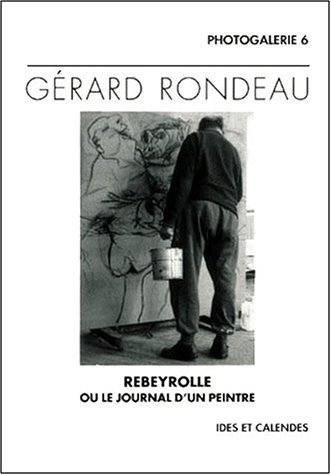 Imagen de archivo de Gerard Rondeau. Rebeyrolle Ou Le Journal D'Un Peintre a la venta por LeLivreVert
