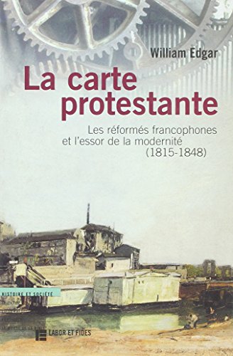 La carte protestante: Les rÃ©formÃ©s francophones et l'essor de la modernitÃ©, 1815-1848 (9782830908220) by Edgar, William