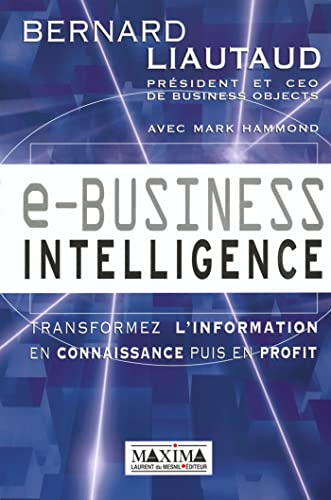 E-business intelligence: Tranformez l'information en connaissance puis en profit (9782840012665) by Bernard Liautaud; Mark Hammond