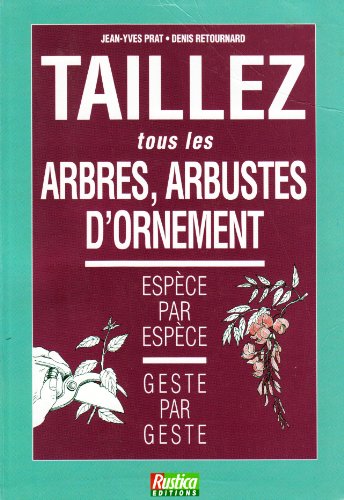 Imagen de archivo de Taillez Tous Les Arbres, Arbustes D'ornement : Espce Par Espce, Geste Par Geste a la venta por RECYCLIVRE