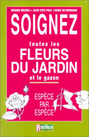 SOIGNEZ TOUTES LES FLEURS DU JARDIN ET LE GAZON (9782840383086) by MEUDEC, GÃ©rard; PRAT, Jean-Yves; RETOURNARD, Denis