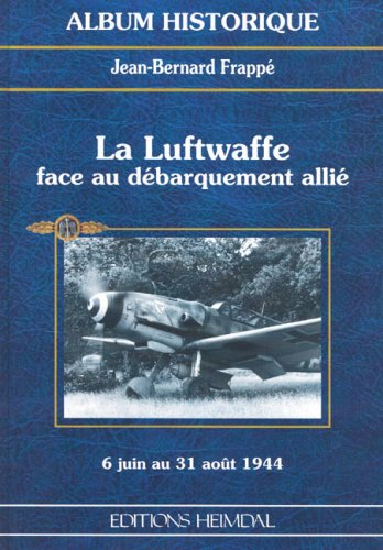 LA LUFTWAFFE FACE AU DEBARQUEMENT ALLIE: 6 Juin au 21 Août 1944 (Album Historique) (French Edition) - Frappé, Jean-Bernard