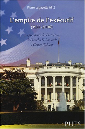 Beispielbild fr L'empire de l'excutif (1933-2006) : La prsidence des Etats-Unis de Franklin D. Roosevelt  George W. Bush zum Verkauf von Ammareal