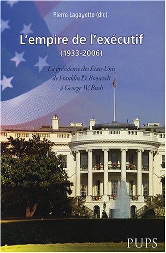 Imagen de archivo de L'empire de l'excutif (1933-2006) : La prsidence des Etats-Unis de Franklin D. Roosevelt  George W. Bush a la venta por Ammareal