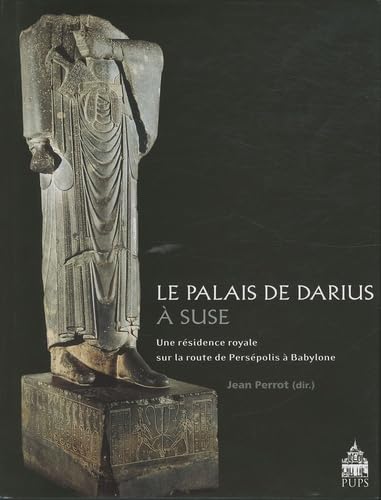 Le palais de Darius à Suse : Une résidence royale sur la route de Persépolis à Babylone - Jean Perrot, Collectif