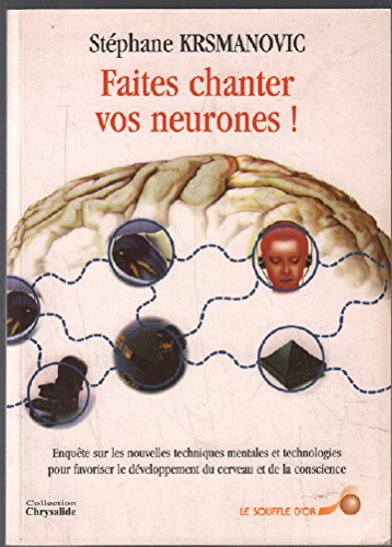 FAITES CHANTER VOS NEURONES - Enquête sur les nouvelles techniques mentales et technologies pour ...