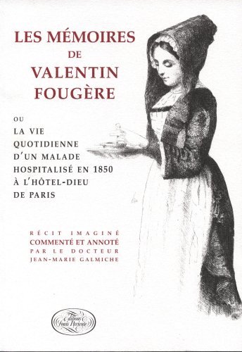 LES MEMOIRES VALENTIN FOUGERE OU LA VIE QUOTIDIENNE D'UN MALADE HOSPITALISE EN 1850 A HOTEL-DIEU ...
