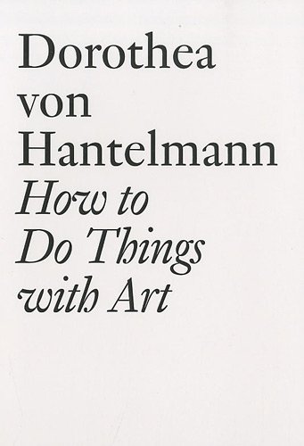 How to Do Things with Art ? The Meaning of Art?s Performativity - Dorothea von Hantelmann