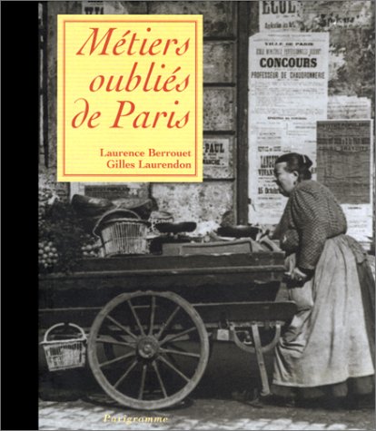 Métiers oubliés de Paris. Dictionnaire littéraire et anecdotique