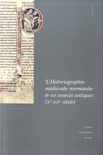 9782841334858: L'historiographie mdivale normande et ses sources antiques - actes du colloque de Cerisy-la-Salle et du Scriptorial d'Avranches, 8-11 octobre 2009