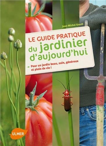 9782841384457: Le guide pratique du jardinier d'aujourd'hui: Pour un jardin beau, sain, gnreux et plein de vie !