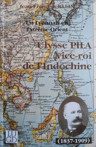 Imagen de archivo de Un Lyonnais en Extrme-Orient, Ulysse Pila : Vice-roi de l'Indochine, 1837-1909 a la venta por medimops