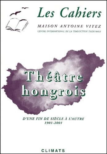 THEATRE HONGROIS ; D'UNE FIN DE SIECLE A L'AUTRE 1901-2001